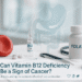 Can Vitamin B12 Deficiency Be a Sign of Cancer